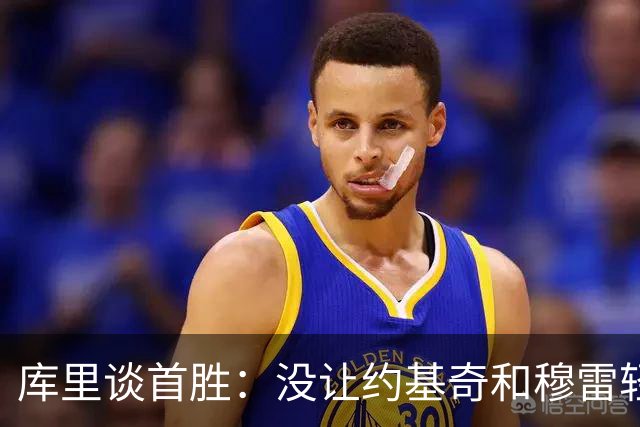 库里谈首胜：没让约基奇和穆雷轻易罚球 我们非常需要一场胜利