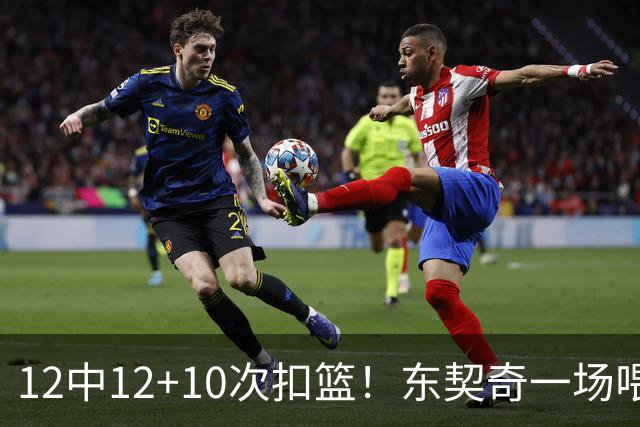 12中12+10次扣篮！东契奇一场喂饼，喂到破纪录！